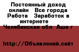 Постоянный доход онлайн - Все города Работа » Заработок в интернете   . Челябинская обл.,Аша г.